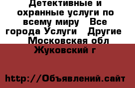 Детективные и охранные услуги по всему миру - Все города Услуги » Другие   . Московская обл.,Жуковский г.